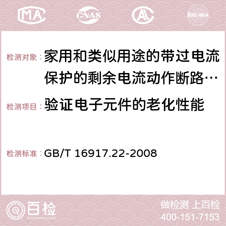 验证电子元件的老化性能 《家用和类似用途的带过电流保护的剩余电流动作断路器（RCBO）第22部分：一般规则对动作功能与电源电压有关的RCBO的适用性》 GB/T 16917.22-2008 9.23