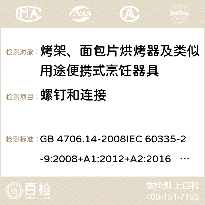 螺钉和连接 家用和类似用途电器的安全 面包片烘烤器、烤架、电烤炉及类似用途器具的特殊要求 GB 4706.14-2008
IEC 60335-2-9:2008+A1:2012+A2:2016 IEC 60335-2-9:2019
EN 60335-2-9:2003+A1:2004+A2:2006+A12:2007+A13:2010+AC:2011+AC:2012
AS/NZS 60335.2.9:2014+A1:2015+A2：2016+A3:2017 28