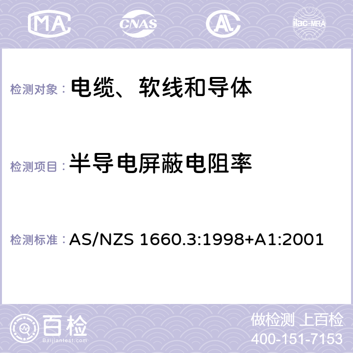 半导电屏蔽电阻率 AS/NZS 1660.3 电缆、软线和导体的试验方法—方法3：电性能试验方法 :1998+A1:2001 3.13