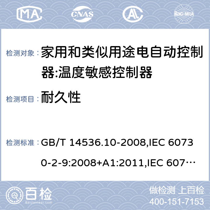 耐久性 家用和类似用途电自动控制器:温度敏感控制器的特殊要求 GB/T 14536.10-2008,IEC 60730-2-9:2008+A1:2011,IEC 60730-2-9:2015, EN 60730-2-9: 2010, IEC 60730-2-9:2015+A1:2018, EN IEC 60730-2-9:2019+A1:2019,IEC 60730-2-9:2015+A1:2018+A2:2020 EN IEC 60730-2-9:2019+A1:2019+A2:2020 cl17