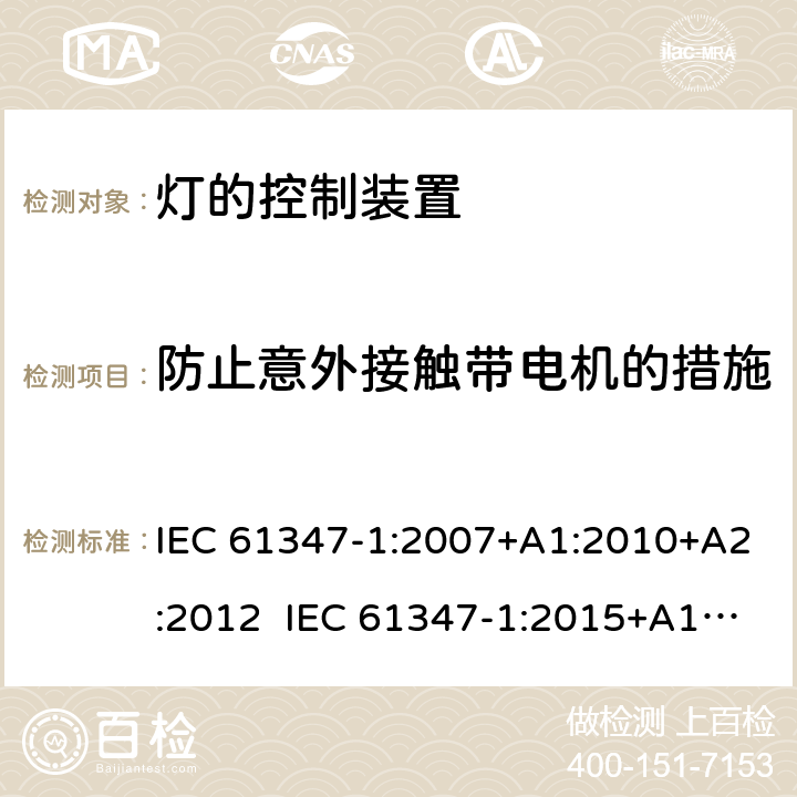 防止意外接触带电机的措施 灯的控制装置第1部分一般要求和安全要求 IEC 61347-1:2007+A1:2010+A2:2012 IEC 61347-1:2015+A1:2017 EN 61347-1:2008+A1:2011+A2:2013 EN 61347-1:2015 10