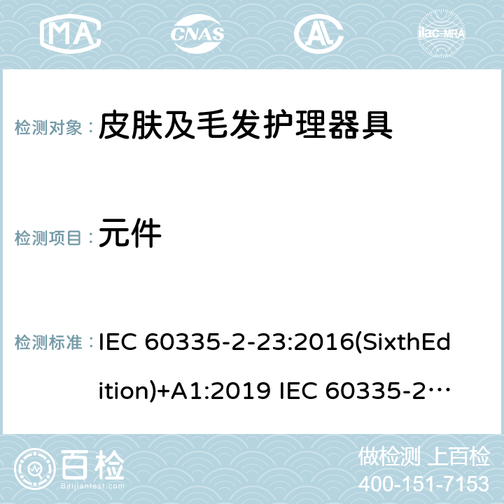 元件 家用和类似用途电器的安全 皮肤及毛发护理器具的特殊要求 IEC 60335-2-23:2016(SixthEdition)+A1:2019 IEC 60335-2-23:2003(FifthEdition)+A1:2008+A2:2012 EN 60335-2-23:2003+A1:2008+A11:2010+A2:2015 AS/NZS 60335.2.23:2017+A1:2020+A2:2021GB 4706.15.2008 24