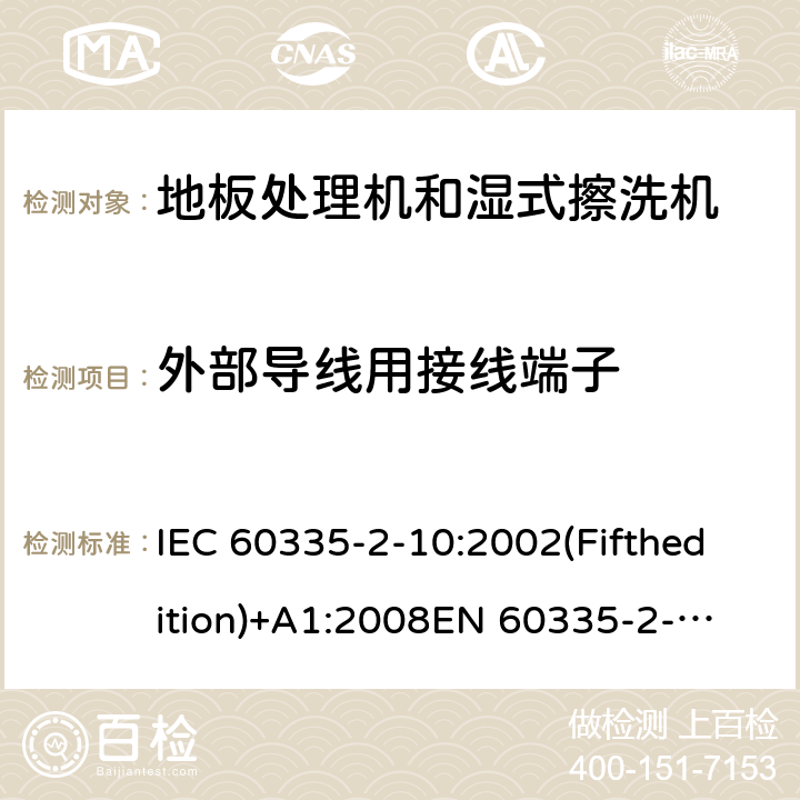 外部导线用接线端子 家用和类似用途电器的安全 地板处理机和湿式擦洗机的特殊要求 IEC 60335-2-10:2002(Fifthedition)+A1:2008
EN 60335-2-10:2003+A1:2008
AS/NZS 60335.2.10:2006+A1:2009
GB 4706.57-2008 26