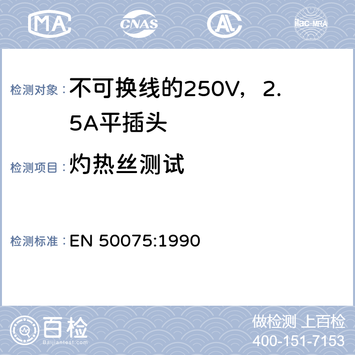 灼热丝测试 用于连接II类家用或类似用途的不可换线的250V，2.5A平插头 EN 50075:1990 17