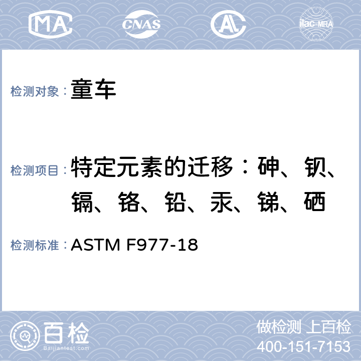 特定元素的迁移：砷、钡、镉、铬、铅、汞、锑、硒 消费者安全规范 婴儿学步车 ASTM F977-18 5.9
标准消费者安全规范 玩具安全
ASTM F963-17