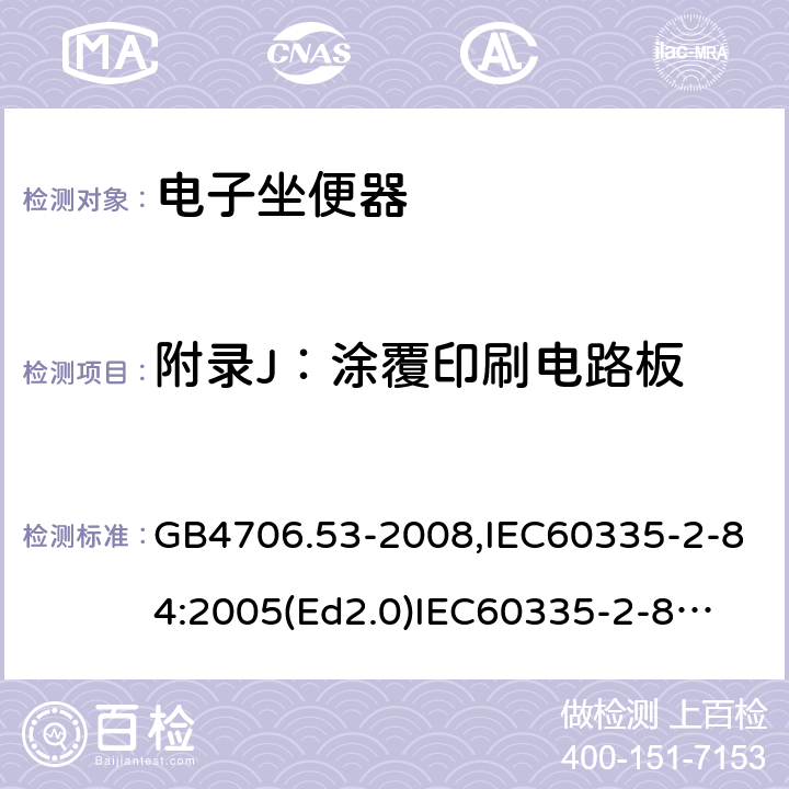 附录J：涂覆印刷电路板 家用和类似用途电器的安全　坐便器的特殊要求 GB4706.53-2008,IEC60335-2-84:2005(Ed2.0)
IEC60335-2-84:2019,EN60335-2-84:2003+A2:2019 附录J