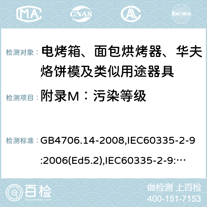 附錄M：污染等級(jí) 家用和類似用途電器的安全 面包片烘烤器、烤架、電烤爐及類似用途器具的特殊要求 GB4706.14-2008,IEC60335-2-9:2006(Ed5.2),IEC60335-2-9:2019,EN60335-2-9:2003+A13:2010+AC:2012 附錄M