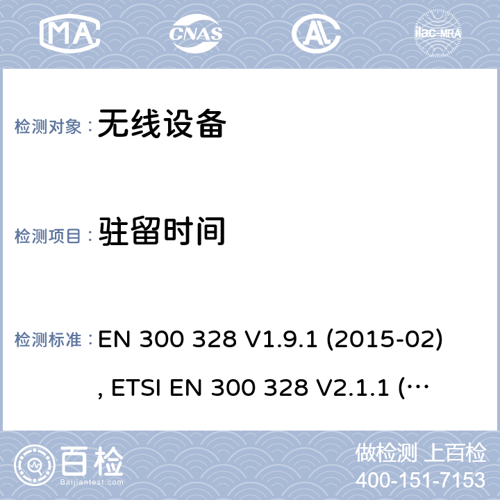 驻留时间 电磁兼容和射频频谱特性规范；宽带传输系统；工作在2.4GHz ISM频段采用宽带调制技术的数字传输设备；无线终端指令3.2条款下的欧盟协调标准基本要求 EN 300 328 V1.9.1 (2015-02), ETSI EN 300 328 V2.1.1 (2016-11), ETSI EN 300 328 V2.2.0 (2017-11), ETSI EN 300 328 V2.2.2 (2019-07) CL 4.3.1.3