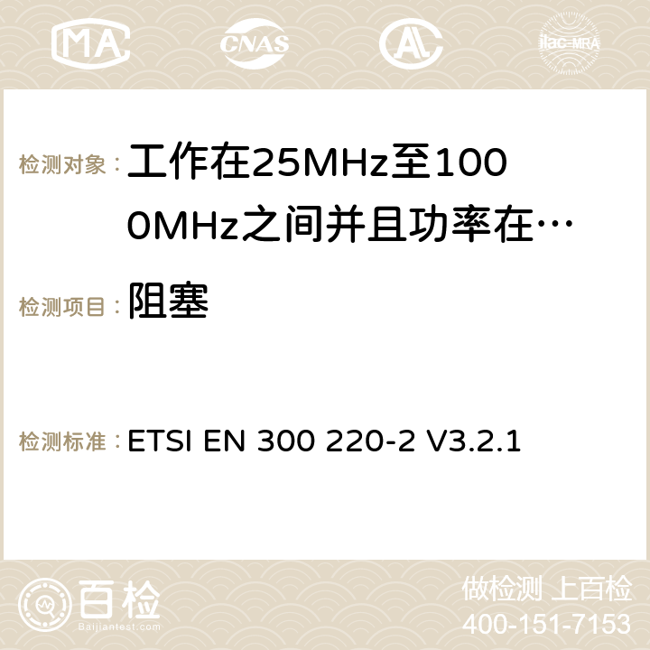 阻塞 无线电设备的频谱特性-25MHz~1000MHz 无线短距离设备: 第2部分： 覆盖2014/53/EU 3.2条指令的协调标准要求 ETSI EN 300 220-2 V3.2.1 5.18