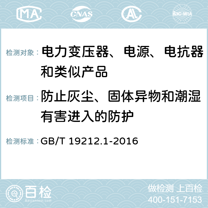 防止灰尘、固体异物和潮湿有害进入的防护 电力变压器、电源、电抗器和类似产品的安全 第1部分：通用要求和试验 GB/T 19212.1-2016 17