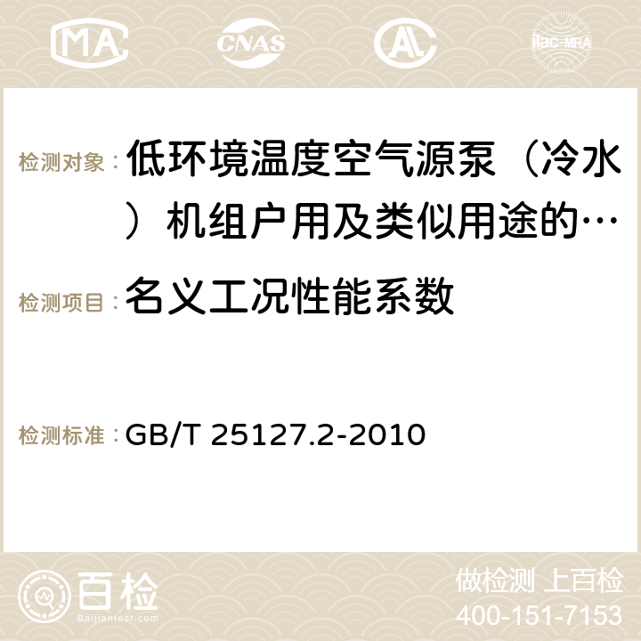 名义工况性能系数 低环境温度空气源热泵（冷水）机组第1部分：户用及类似用途的热泵（冷水）机组 GB/T 25127.2-2010 6.3.2.4