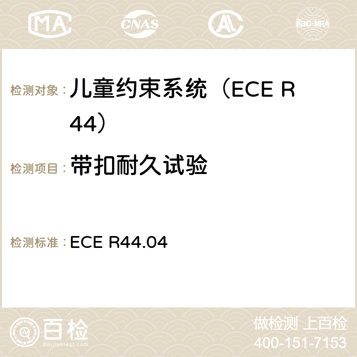 带扣耐久试验 ECE R44 关于批准机动车辆儿童乘员约束装置的统一规定（“儿童约束系统”） .04 7.2.1.7