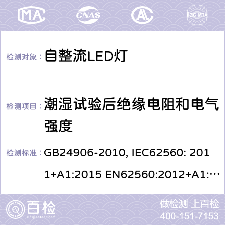 潮湿试验后绝缘电阻和电气强度 普通照明用50V以上自整流LED灯 安全要求 GB24906-2010, IEC62560: 2011+A1:2015 EN62560:2012+A1:2015+A11:2019 AS/NZS 62560:2014+A1:2017 8