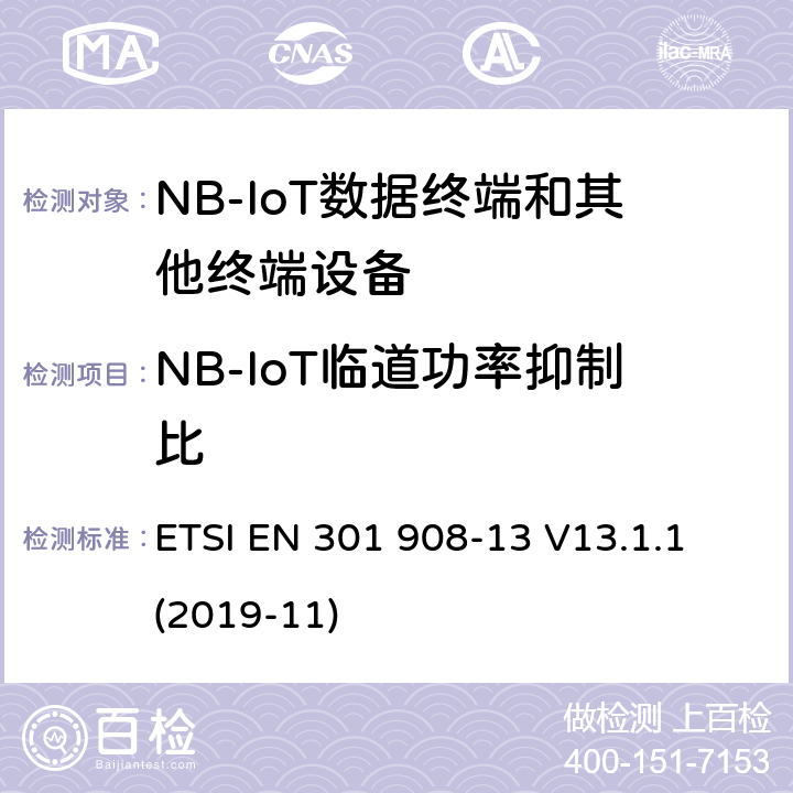 NB-IoT临道功率抑制比 第蜂窝网络；协调标准覆盖2014/53的指令/ EU 3.2条基本要求；第13部分：发展通用陆地无线接入（E-UTRA）用户设备（UE） ETSI EN 301 908-13 V13.1.1 (2019-11) 4.2.11.5