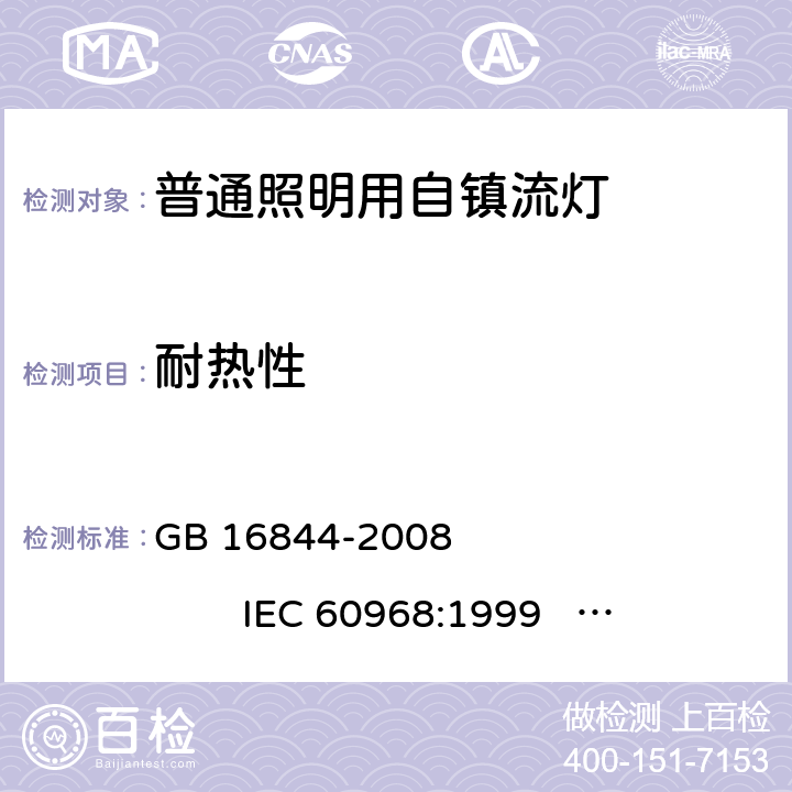 耐热性 普通照明用自镇流灯的安全要求 GB 16844-2008 
IEC 60968:1999 
IEC 60968:2012 
EN 60968:1990+A2:1999 
EN 60968:2013 
AS/NZS 60968:2001 10