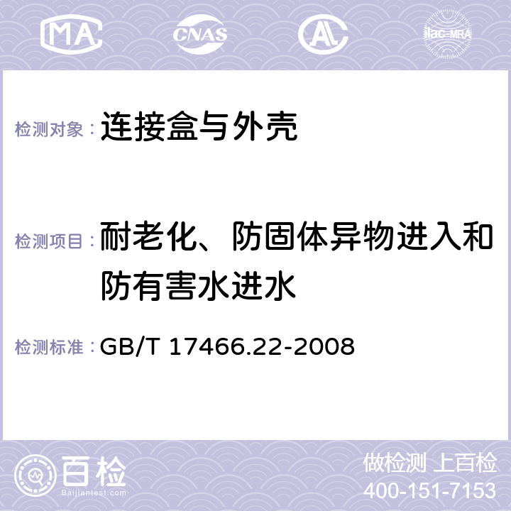 耐老化、防固体异物进入和防有害水进水 家用和类似用途固定式电气装置的电器附件安装盒和外壳 第22部分：连接盒与外壳的特殊要求 GB/T 17466.22-2008 13