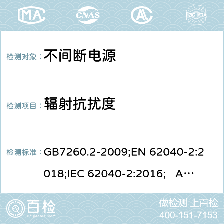 辐射抗扰度 不间断电源设备(UPS) 第2部分：电磁兼容性(EMC)要求 GB7260.2-2009;
EN 62040-2:2018;
IEC 62040-2:2016; AS/NZS 62040.2-2019 7.3