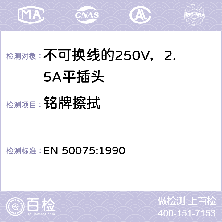 铭牌擦拭 EN 50075:1990 用于连接II类家用或类似用途的不可换线的250V，2.5A平插头  6.4