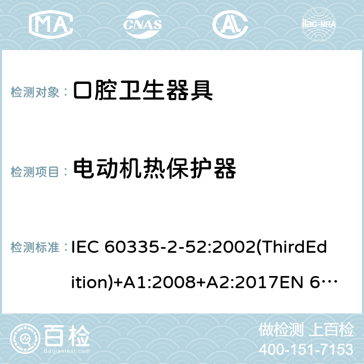 电动机热保护器 家用和类似用途电器的安全 口腔卫生器具的特殊要求 IEC 60335-2-52:2002(ThirdEdition)+A1:2008+A2:2017EN 60335-2-52:2003+A1:2008+A11:2010+A12:2019 AS/NZS 60335.2.52:2018GB 4706.59-2008 附录D