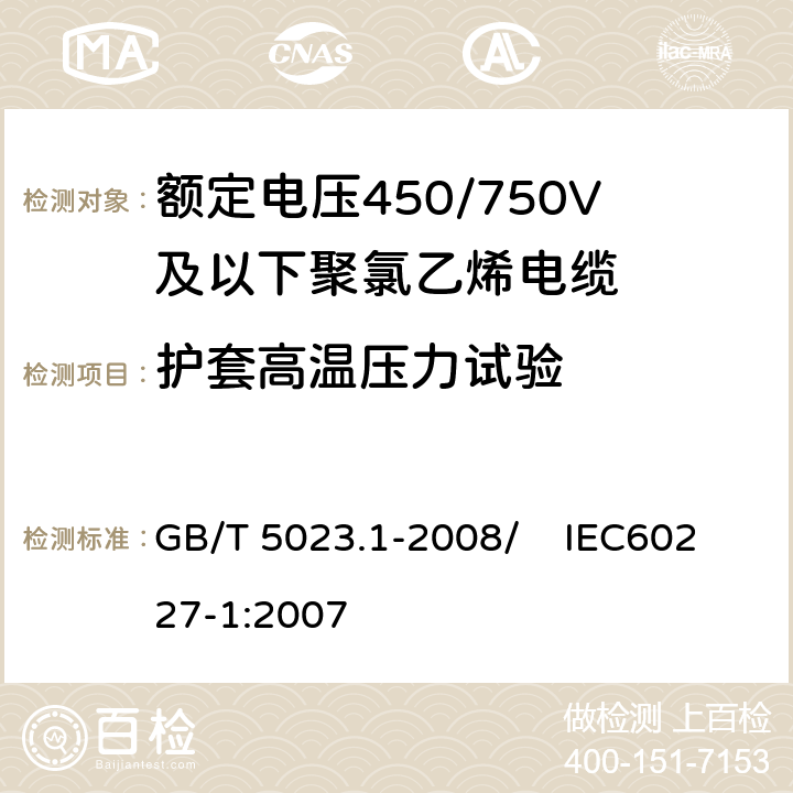 护套高温压力试验 额定电压450/750V及以下聚氯乙烯绝缘电缆 第1部分：一般要求 GB/T 5023.1-2008/ IEC60227-1:2007 5.5.4