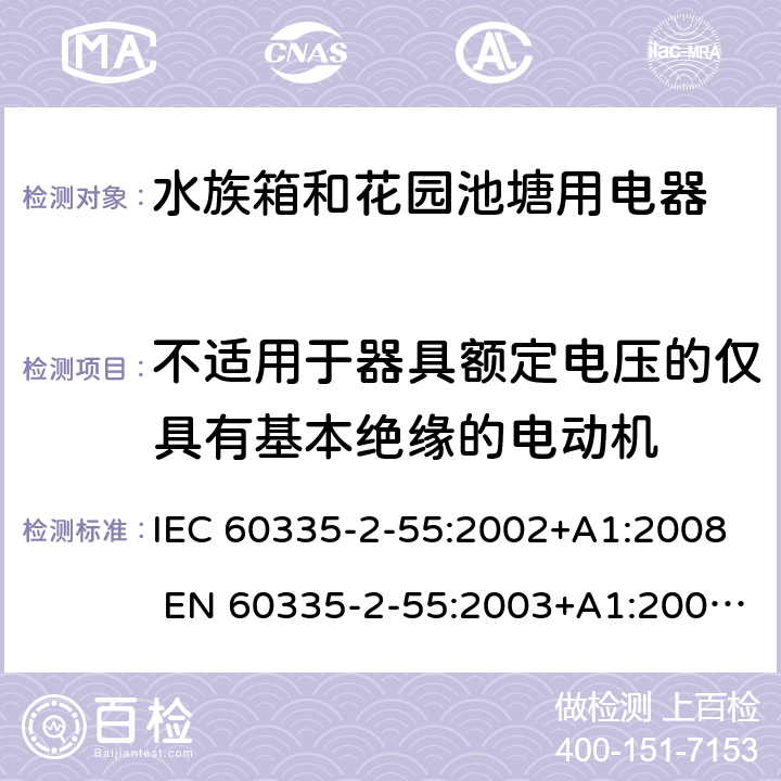 不适用于器具额定电压的仅具有基本绝缘的电动机 家用和类似用途电器的安全 水族箱和花园池塘用电器的特殊要求 IEC 60335-2-55:2002+A1:2008 EN 60335-2-55:2003+A1:2008 +A11:2018 附录I
