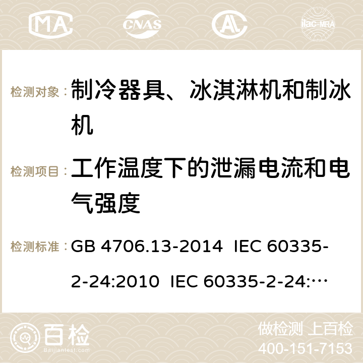 工作温度下的泄漏电流和电气强度 家用和类似用途电器的安全 制冷器具、冰淇淋机和制冰机的特殊要求 GB 4706.13-2014 IEC 60335-2-24:2010 IEC 60335-2-24:2010+A1:2012+A2:2017 IEC 60335-2-24:2020 EN 60335-2-24:2010+A1:2019+A11:2020 13