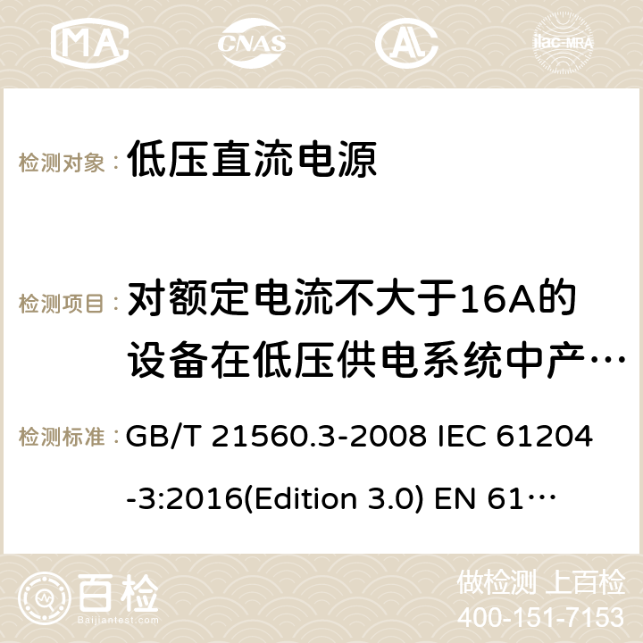 对额定电流不大于16A的设备在低压供电系统中产生的电压波动和闪烁 低压直流电源第三部分：电磁兼容特性 GB/T 21560.3-2008 IEC 61204-3:2016(Edition 3.0) EN 61204-3:2000 EN 61204-3:2018 SANS 61204-3:2012 6.2.3