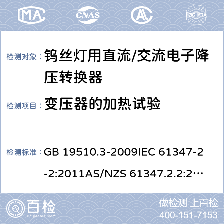 变压器的加热试验 灯的控制装置 第3部分：钨丝灯用直流/交流电子降压转换器的特殊要求 GB 19510.3-2009
IEC 61347-2-2:2011
AS/NZS 61347.2.2:2007 15