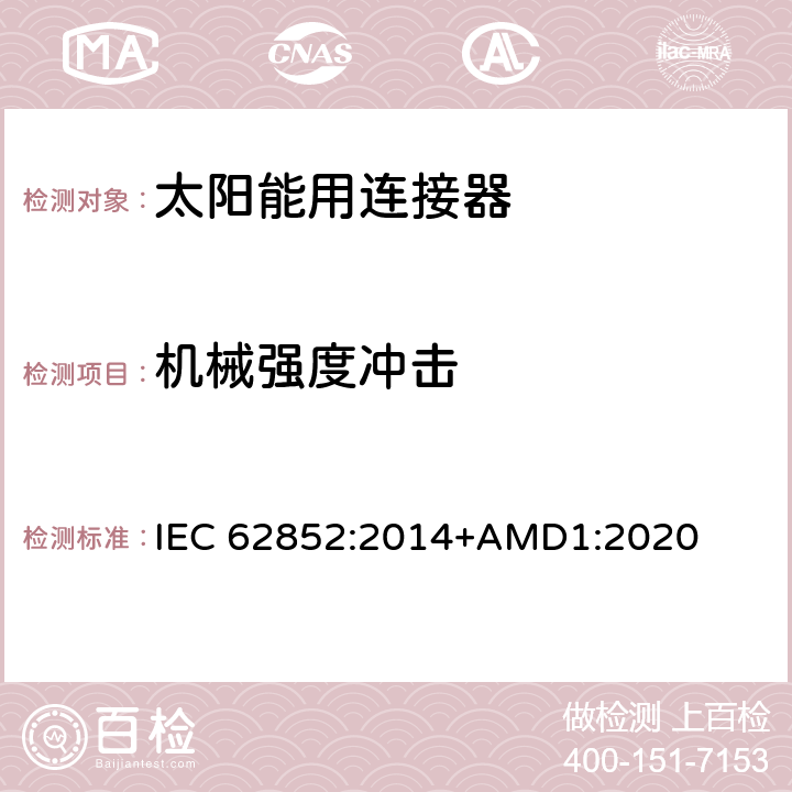 机械强度冲击 光伏系统连接器的安全要求和测试 IEC 62852:2014+AMD1:2020 Table 6-A7