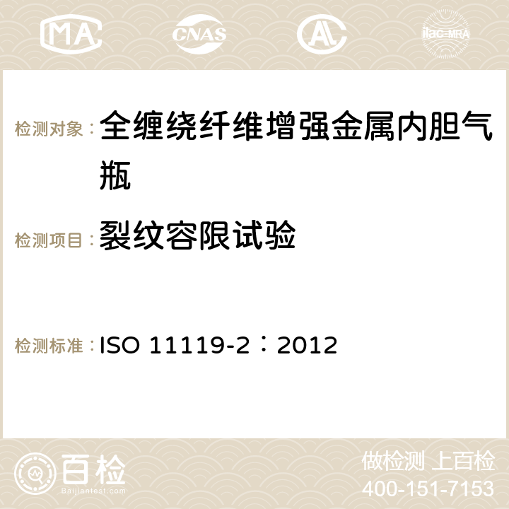 裂纹容限试验 复合气瓶一规范和试验方法一第2部分:承载的金属内胆纤维增强全缠绕复合气瓶 ISO 11119-2：2012 8.5.7