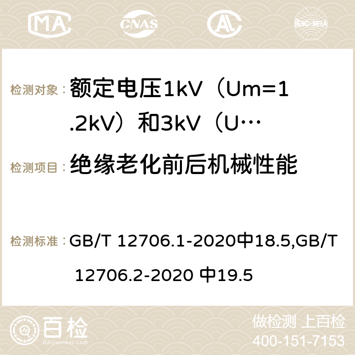 绝缘老化前后机械性能 额定电压1kV (Um=1.2kV)到35kV (Um=40.5kV)挤包绝缘电力电缆及附件 第1部分：额定电压1kV(Um=1.2kV)和3kV (Um=3.6kV) 电缆，额定电压1kV（Um=1.2kV）到35kV(Um =40.5kV)挤包绝缘电力电缆及附件 第2部分：额定电压6kV（Um=7.2kV）到30kV（Um=36kV）电缆。 GB/T 12706.1-2020中18.5,GB/T 12706.2-2020 中19.5