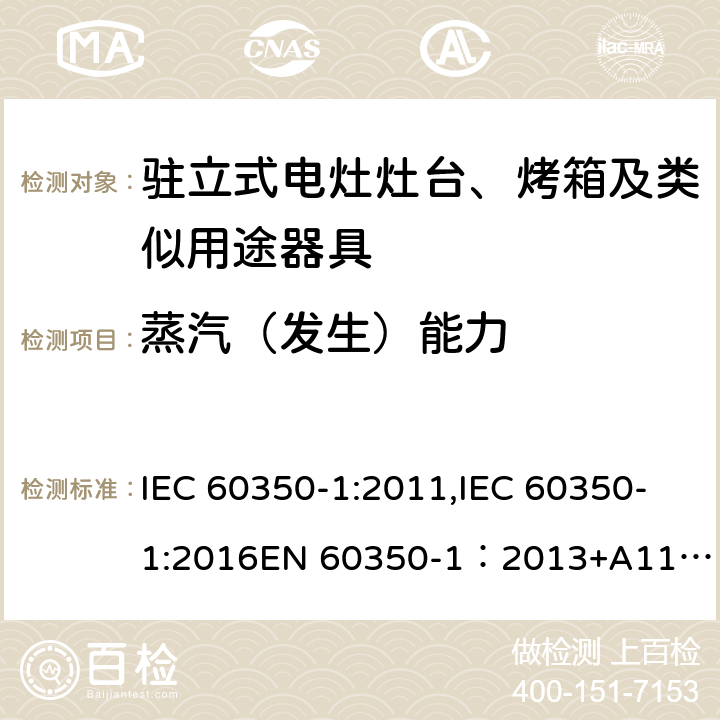 蒸汽（发生）能力 家用电器烹饪器具 第1 部分：烤箱，蒸汽烤箱和烤架的性能测试方法 IEC 60350-1:2011,IEC 60350-1:2016
EN 60350-1：2013+A11:2014,EN 60350-1:2016 Cl.8.2