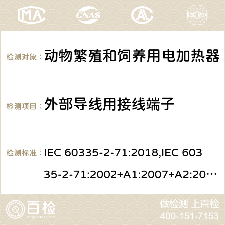 外部导线用接线端子 家用和类似用途电器的安全 第2部分：动物繁殖和饲养用电加热器的特殊要求 IEC 60335-2-71:2018,IEC 60335-2-71:2002+A1:2007+A2:2012,EN 60335-2-71:2003+A1:2007,EN IEC 60335-2-71:2020,AS/NZS 60335.2.71:2018 26