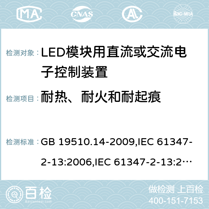 耐热、耐火和耐起痕 灯的控制装置-第2-13部分:LED模块用直流或交流电子控制装置的特殊要求 GB 19510.14-2009,IEC 61347-2-13:2006,IEC 61347-2-13:2014+A1:2016,EN 61347-2-13:2006,EN 61347-2-13:2014+A1:2017,AS/NZS 61347-2-13:2013,AS 61347.2.13:2018,JIS C 8147-2-13:2017,BS EN 61347-2-13:2014+A1:2017 20