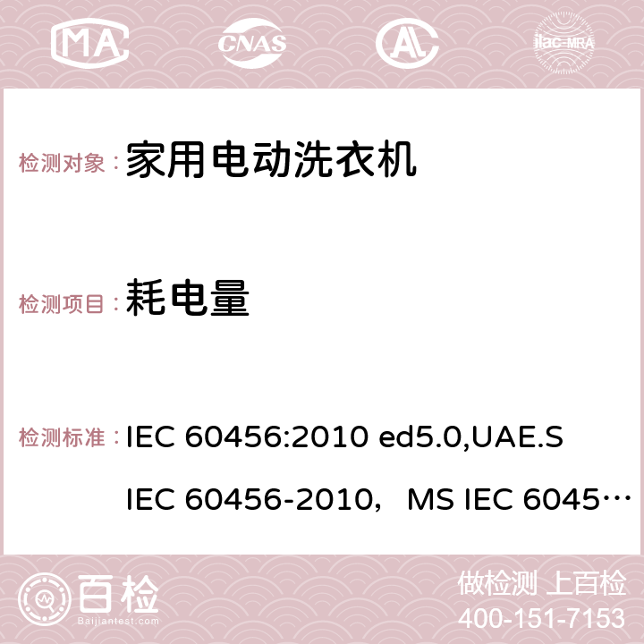 耗电量 家用洗衣机-性能测量方法 IEC 60456:2010 ed5.0,UAE.S IEC 60456-2010，MS IEC 60456:2012,AHAM HLW-1-2010,IRAM 2141-3:2017,ES 4751/2016, KS C IEC 60456:2015,IEC 60456:2003,ES 410/2006 8.6