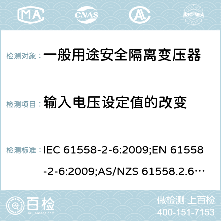 输入电压设定值的改变 电力变压器、电源装置和类似产品的安全 第7部分：一般用途安全隔离变压器的特殊要求 IEC 61558-2-6:2009;EN 61558-2-6:2009;AS/NZS 61558.2.6:2009+A1:2012;GB/T 19212.7-2012 10