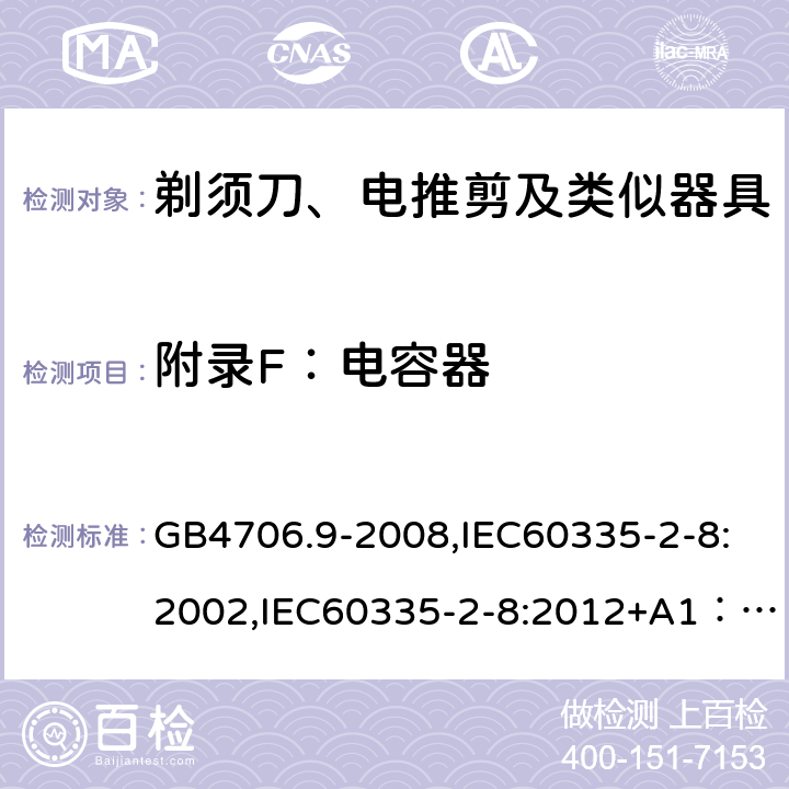 附录F：电容器 家用和类似用途电器的安全　剃须刀、电推剪及类似器具的特殊要求 GB4706.9-2008,IEC60335-2-8:2002,IEC60335-2-8:2012+A1：2015+A2:2018,EN60335-2-8:2015+A1:2016 附录F