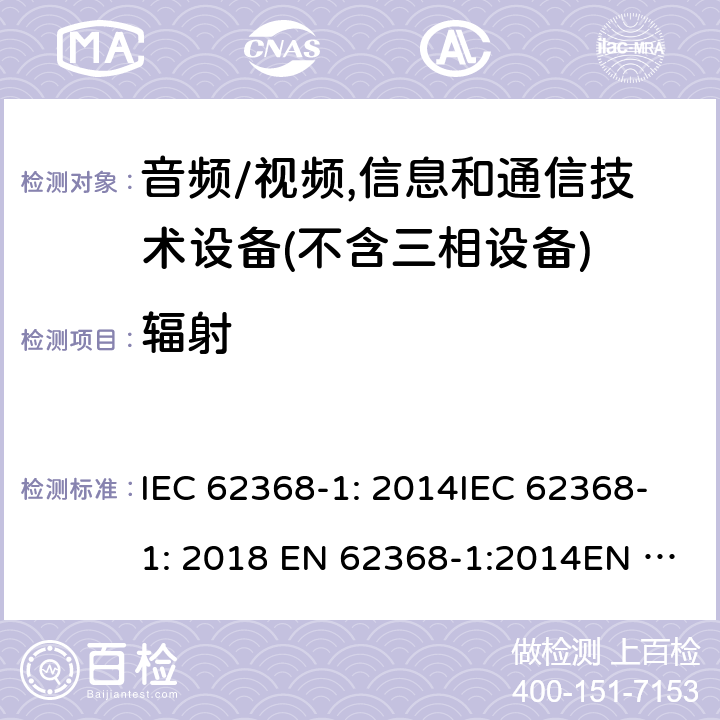 辐射 音频/视频、信息和通信技术设备--第1部分：安全要求 IEC 62368-1: 2014IEC 62368-1: 2018 EN 62368-1:2014EN IEC 62368-1:2020/A11:2020EN 62368-1:2014+A11:2017AS/NZS 62368.1: 2018 10