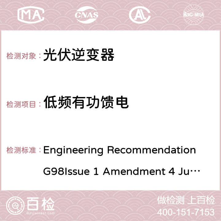 低频有功馈电 与经过全面测试的微型发电机（每相不超过16 A，包括每相16 A）与公共低压配电网并联连接的要求 Engineering Recommendation G98
Issue 1 Amendment 4 June 2019 A 1.2.7, A.2.2.7