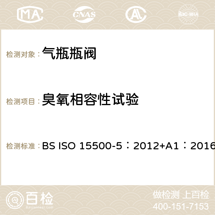 臭氧相容性试验 ISO 15500-5:2012 公路车辆—压缩天然气燃料系统元件—第5部分：手动气瓶阀 BS ISO 15500-5：2012+A1：2016 BS ISO15500-2:2016 16