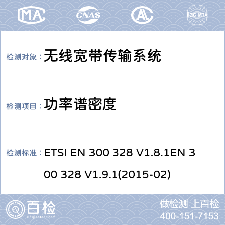 功率谱密度 电磁兼容性及无线电频谱标准（ERM）；宽带传输系统；工作频带为ISM 2.4GHz、使用扩频调制技术数据传输设备；协调标准，根据R&TTE指令章节3.2包含的必需要求 ETSI EN 300 328 V1.8.1
EN 300 328 V1.9.1(2015-02) 4.3.2.3