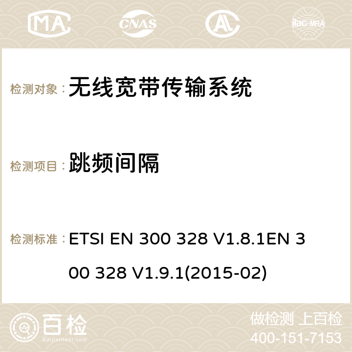 跳频间隔 电磁兼容性及无线电频谱标准（ERM）；宽带传输系统；工作频带为ISM 2.4GHz、使用扩频调制技术数据传输设备；协调标准，根据R&TTE指令章节3.2包含的必需要求 ETSI EN 300 328 V1.8.1
EN 300 328 V1.9.1(2015-02) 4.3.1.5