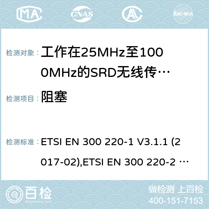 阻塞 工作在25MHz到1000MHz频率范围内的短距离装置(SRD);第1部分:技术特性和测量方法;第2部分：非特定无线电设备用无线电频谱的协调标准 ETSI EN 300 220-1 V3.1.1 (2017-02),ETSI EN 300 220-2 V3.2.1 (2018-06) 5.18、4.4.2
