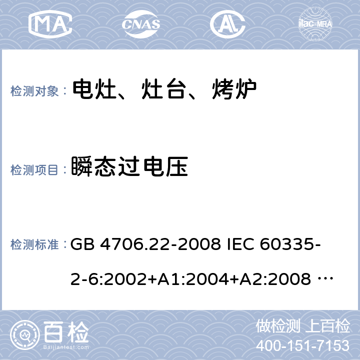 瞬态过电压 家用和类似用途电器的安全 固定式电灶、灶台、烤炉及类似器具的特殊要求 GB 4706.22-2008 
IEC 60335-2-6:2002+A1:2004+A2:2008 
IEC 60335-2-6:2014+A1:2018 
EN 60335-2-6:2003+A1:2005+A2:2008+A11:2010+A12:2012+A13:2013 
EN 60335-2-6:2015+A11:2020+A1:2020 
AS/NZS 60335.2.6:2014+A1:2015 14