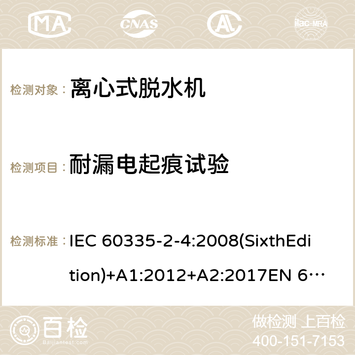 耐漏电起痕试验 家用和类似用途电器的安全 离心式脱水机的特殊要求 IEC 60335-2-4:2008(SixthEdition)+A1:2012+A2:2017
EN 60335-2-4:2010+A1:2015
AS/NZS 60335.2.4:2010+A1:2010+A2:2014+A3:2015
GB 4706.26-2008 附录N