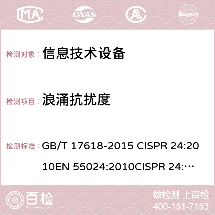 浪涌抗扰度 信息技术设备抗扰度限值和测量方法产品类 GB/T 17618-2015 CISPR 24:2010
EN 55024:2010
CISPR 24:2010+A1:2015
EN 55024:2010+A1：2015 cl 4.2.5