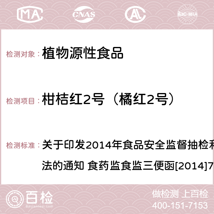 柑桔红2号（橘红2号） 柑橘中柑桔红2号的检测 关于印发2014年食品安全监督抽检和风险监测指定检验方法的通知 食药监食监三便函[2014]73号附件