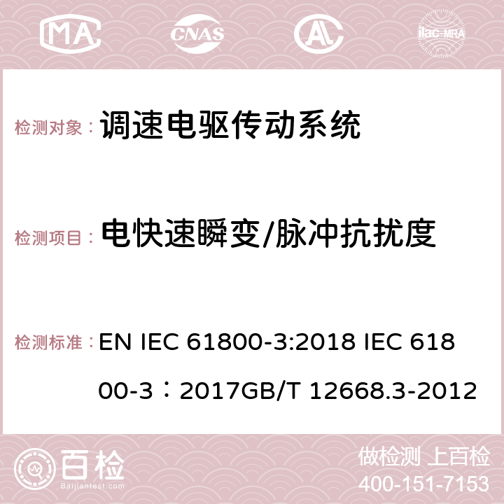 电快速瞬变/脉冲抗扰度 IEC 61800-3:2018 调速电驱传动系统.第3部分：电磁兼容性要求及其特定试验方法 EN  IEC 61800-3：2017GB/T 12668.3-2012 5.3.2，5.3.3