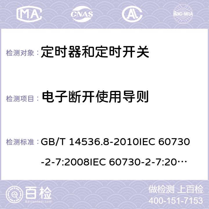 电子断开使用导则 家用和类似用途电自动控制器 定时器和定时开关的特殊要求 GB/T 14536.8-2010
IEC 60730-2-7:2008
IEC 60730-2-7:2015 
EN 60730-2-7:2010 28