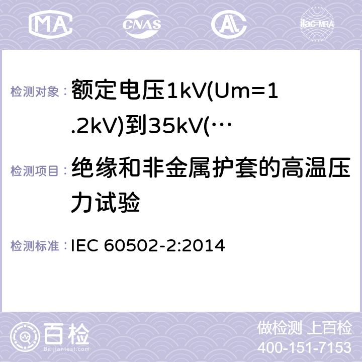 绝缘和非金属护套的高温压力试验 《额定电压1kV(Um=1.2kV)到35kV(Um=40.5kV)挤包绝缘电力电缆及附件 第2部分: 额定电压6kV(Um=7.2kV)到30kV(Um=36kV)》 IEC 60502-2:2014 19.7